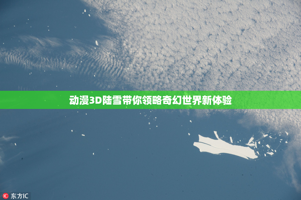 动漫3D陆雪带你领略奇幻世界新体验