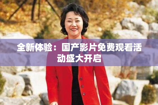 全新体验：国产影片免费观看活动盛大开启
