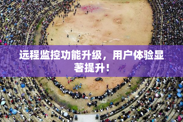 远程监控功能升级，用户体验显著提升！