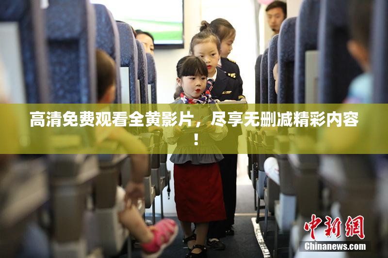 高清免费观看全黄影片，尽享无删减精彩内容！