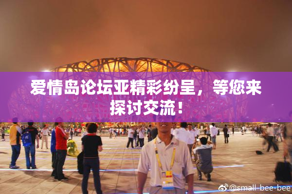 爱情岛论坛亚精彩纷呈，等您来探讨交流！