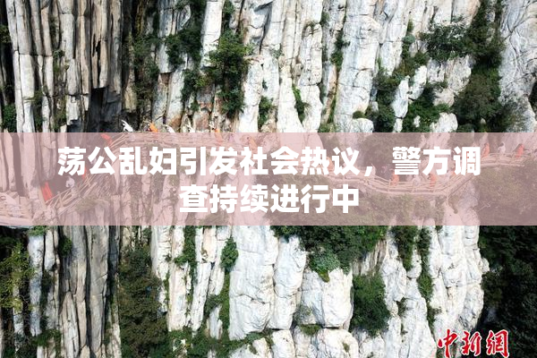 荡公乱妇引发社会热议，警方调查持续进行中