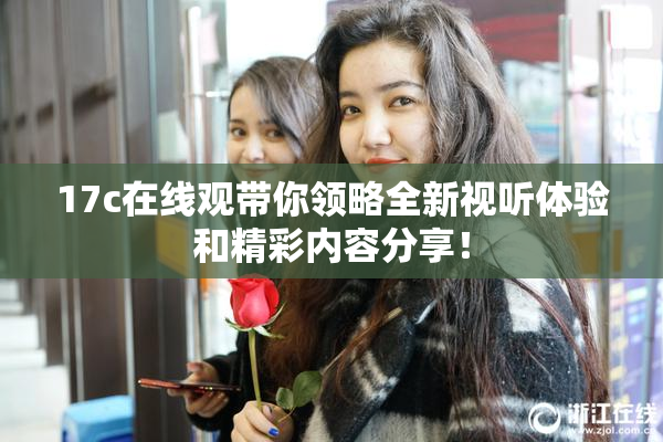 17c在线观带你领略全新视听体验和精彩内容分享！