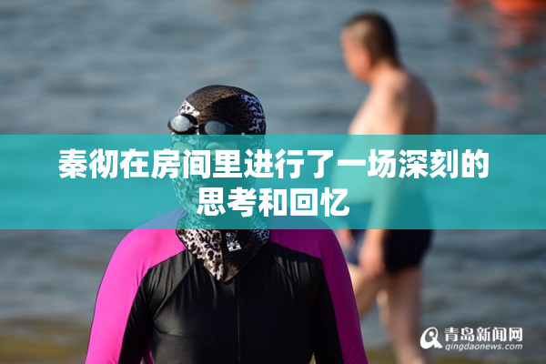 秦彻在房间里进行了一场深刻的思考和回忆