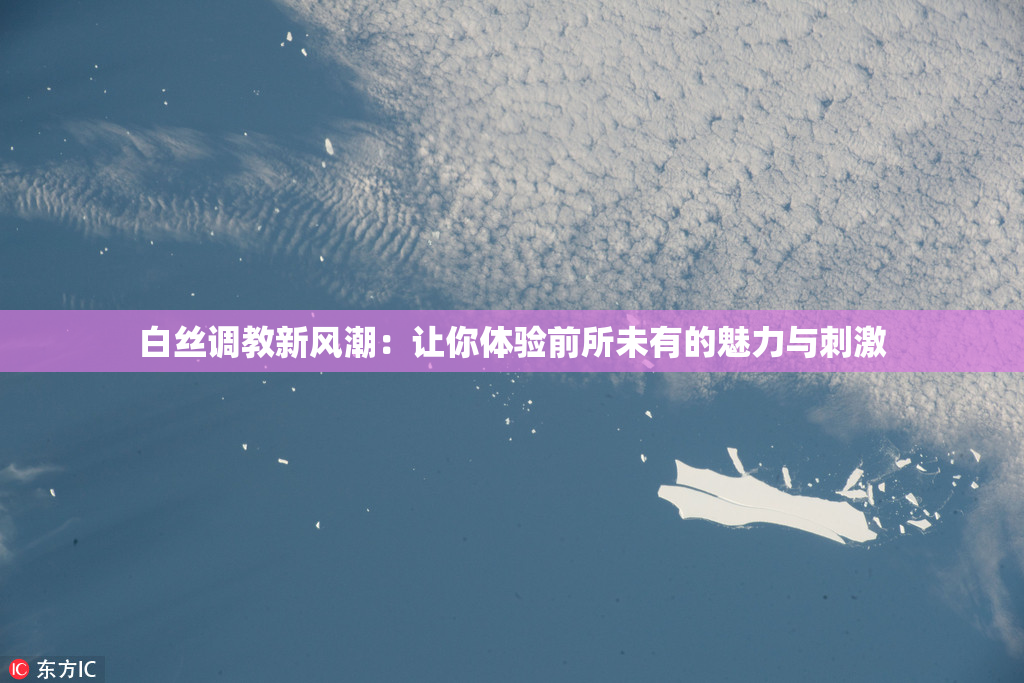 白丝调教新风潮：让你体验前所未有的魅力与刺激