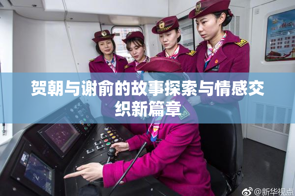贺朝与谢俞的故事探索与情感交织新篇章