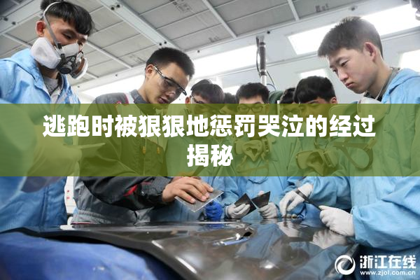 逃跑时被狠狠地惩罚哭泣的经过揭秘