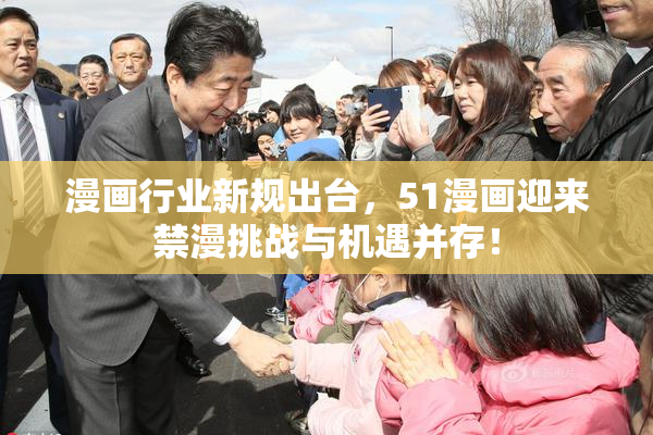 漫画行业新规出台，51漫画迎来禁漫挑战与机遇并存！