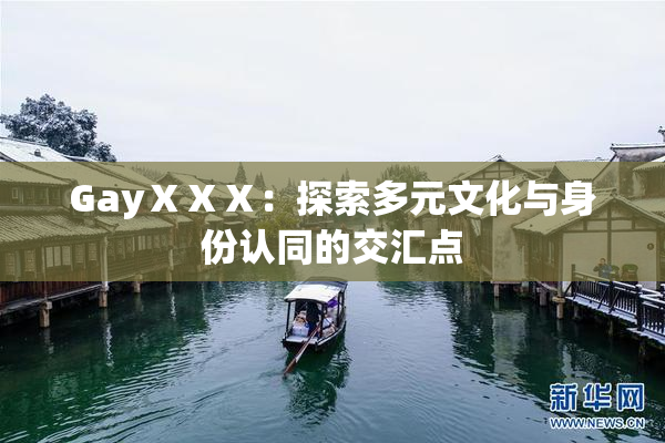 GayⅩⅩⅩ：探索多元文化与身份认同的交汇点
