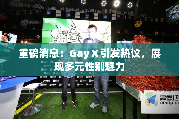 重磅消息：GayⅩ引发热议，展现多元性别魅力