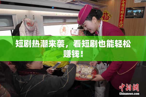 短剧热潮来袭，看短剧也能轻松赚钱！