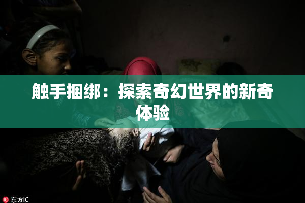 触手捆绑：探索奇幻世界的新奇体验