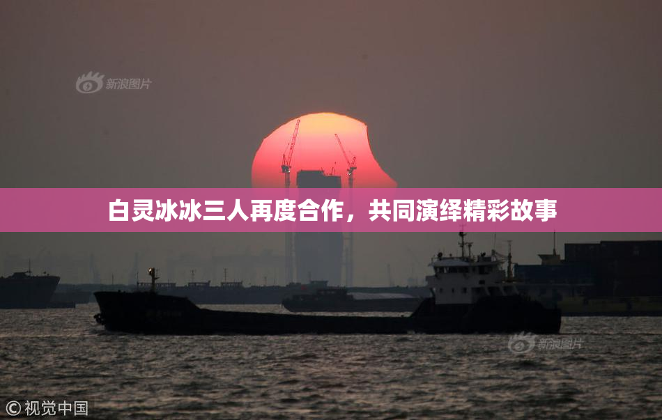 白灵冰冰三人再度合作，共同演绎精彩故事