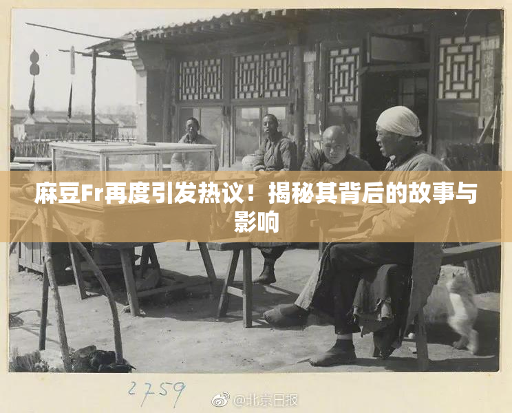 麻豆Fr再度引发热议！揭秘其背后的故事与影响