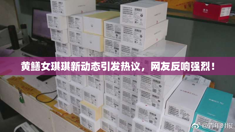 黄鳝女琪琪新动态引发热议，网友反响强烈！