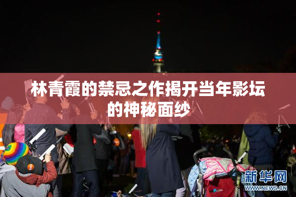 林青霞的禁忌之作揭开当年影坛的神秘面纱