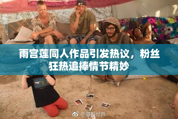 雨宫莲同人作品引发热议，粉丝狂热追捧情节精妙