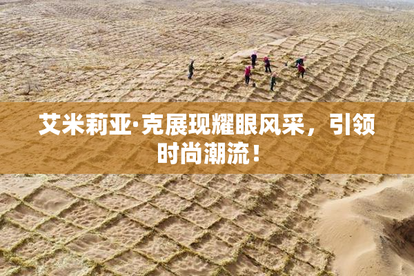 艾米莉亚·克展现耀眼风采，引领时尚潮流！