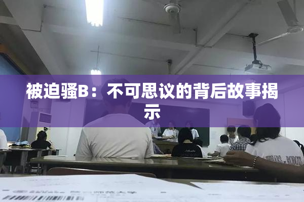 被迫骚B：不可思议的背后故事揭示
