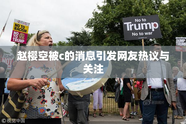 赵樱空被c的消息引发网友热议与关注