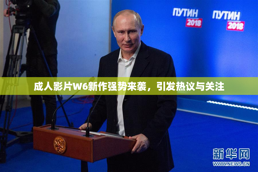 成人影片W6新作强势来袭，引发热议与关注
