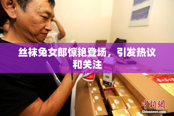丝袜兔女郎惊艳登场，引发热议和关注
