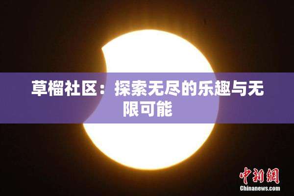 草榴社区：探索无尽的乐趣与无限可能