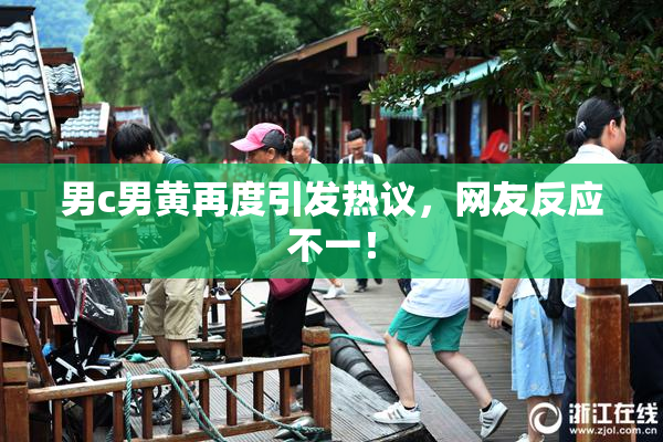 男c男黄再度引发热议，网友反应不一！