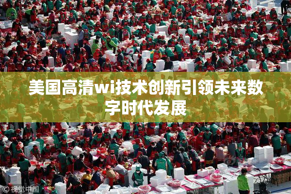美国高清wi技术创新引领未来数字时代发展