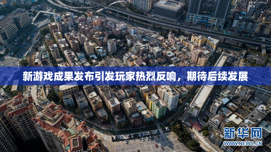 新游戏成果发布引发玩家热烈反响，期待后续发展