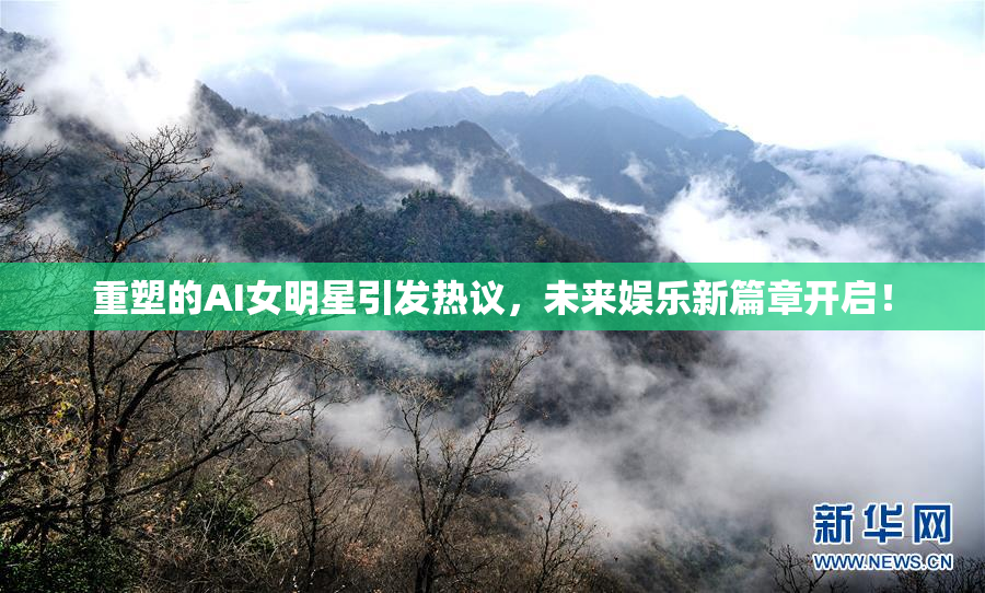 重塑的AI女明星引发热议，未来娱乐新篇章开启！
