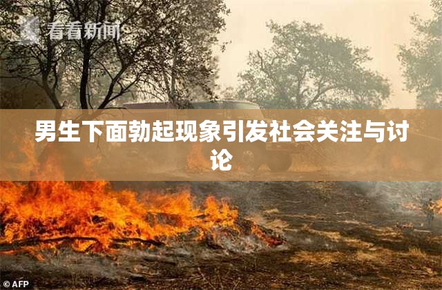 男生下面勃起现象引发社会关注与讨论