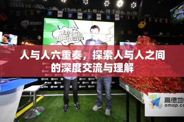 人与人六重奏，探索人与人之间的深度交流与理解