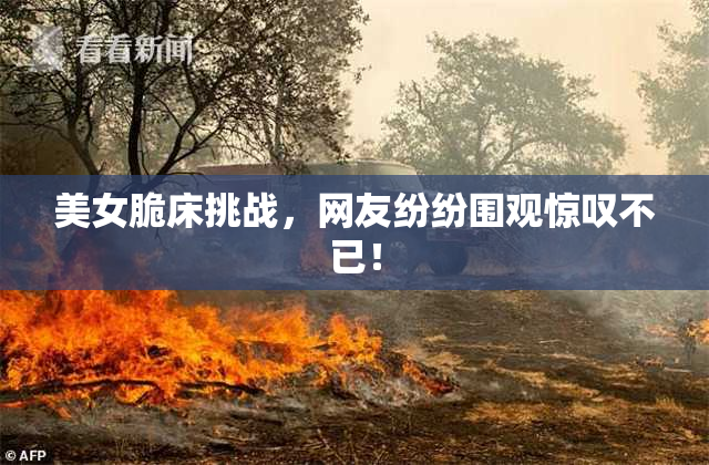 美女脆床挑战，网友纷纷围观惊叹不已！
