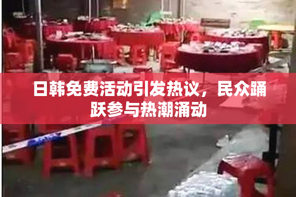 日韩免费活动引发热议，民众踊跃参与热潮涌动