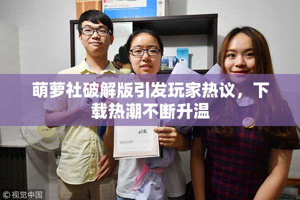 萌萝社破解版引发玩家热议，下载热潮不断升温