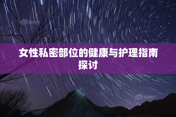 女性私密部位的健康与护理指南探讨