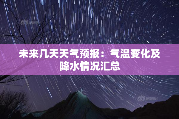 未来几天天气预报：气温变化及降水情况汇总