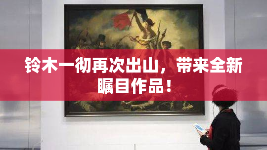 铃木一彻再次出山，带来全新瞩目作品！