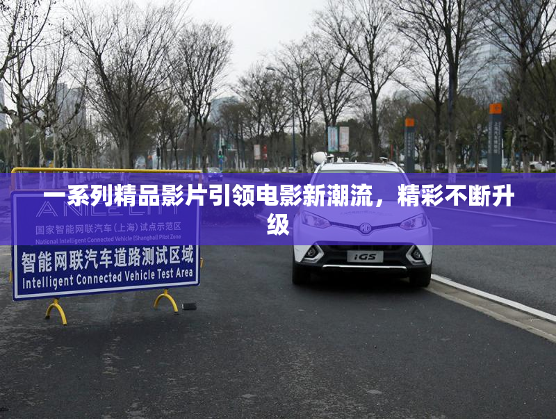 一系列精品影片引领电影新潮流，精彩不断升级