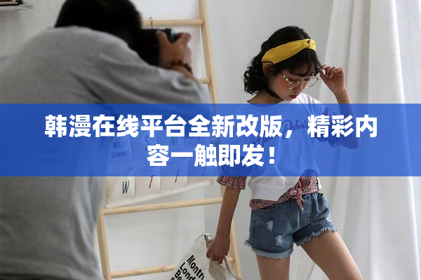韩漫在线平台全新改版，精彩内容一触即发！