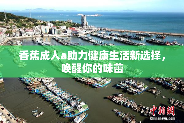 香蕉成人a助力健康生活新选择，唤醒你的味蕾