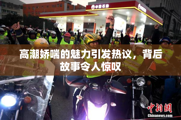 高潮娇喘的魅力引发热议，背后故事令人惊叹