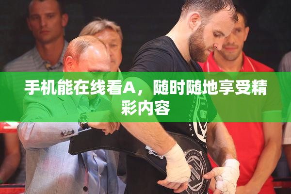 手机能在线看A，随时随地享受精彩内容