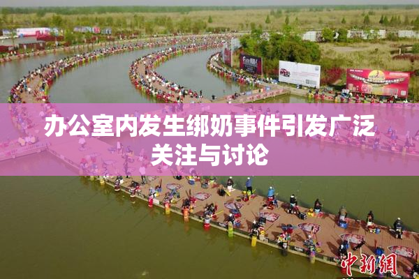办公室内发生绑奶事件引发广泛关注与讨论