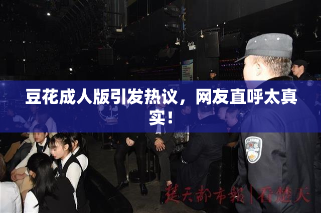豆花成人版引发热议，网友直呼太真实！