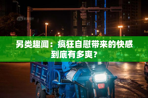 另类趣闻：疯狂自慰带来的快感到底有多爽？