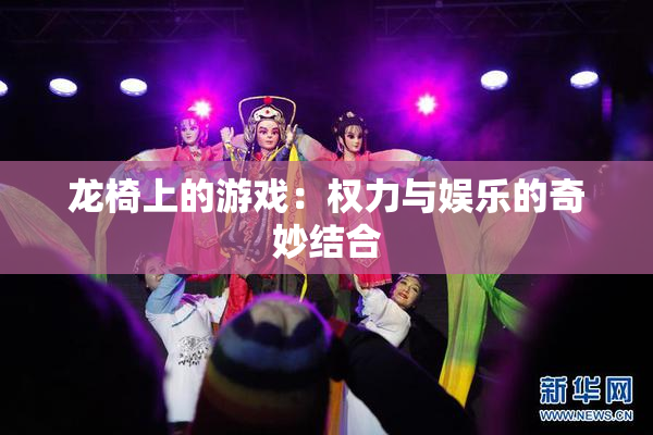 龙椅上的游戏：权力与娱乐的奇妙结合