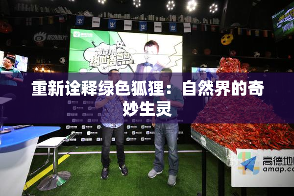 重新诠释绿色狐狸：自然界的奇妙生灵