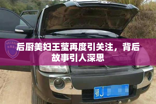 后厨美妇王莹再度引关注，背后故事引人深思